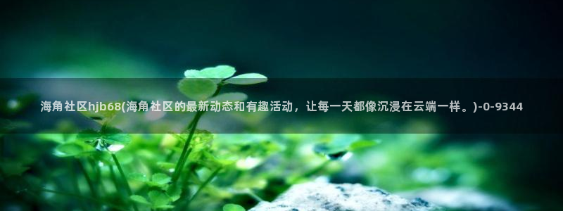 海角社区 hja：海角社区hjb68(海角社区的最新动态和有趣活动，让每一天都像沉浸在云端一样。)