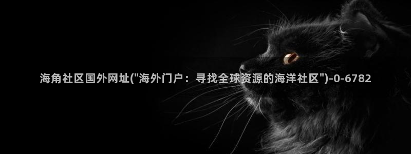 海角社区现在怎么看：海角社区国外网址(\