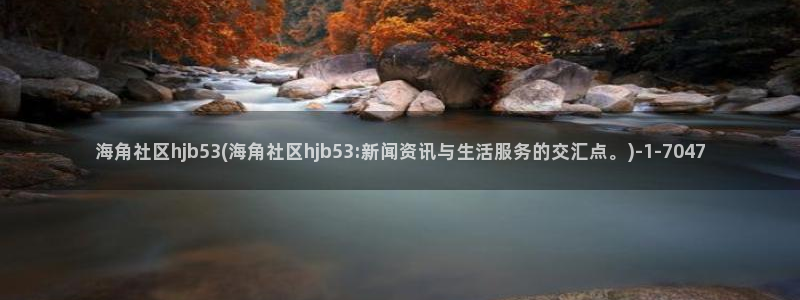海角社区 hja：海角社区hjb53(海角社区hjb53:新闻资讯与生活服务的交汇点。)
