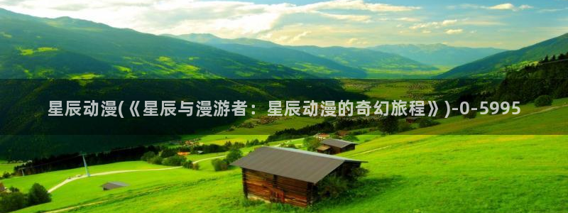 中国动漫博物馆：星辰动漫(《星辰与漫游者：星辰动漫的奇幻旅程》)